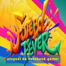 aluguel de notebook gamer