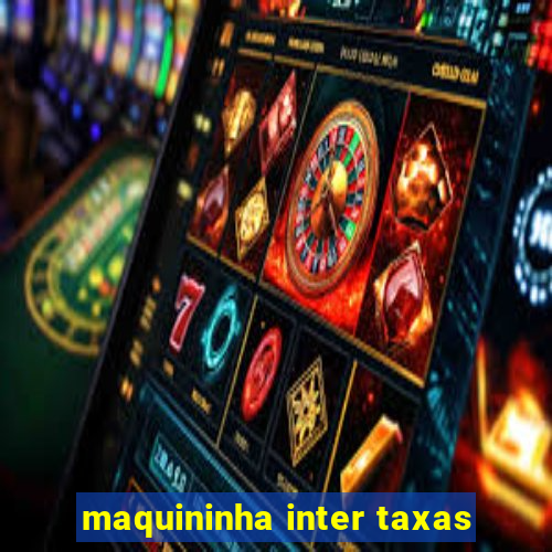 maquininha inter taxas