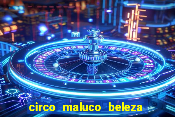 circo maluco beleza recife circo maluco