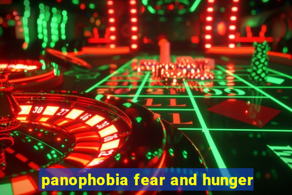 panophobia fear and hunger