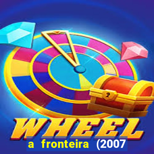 a fronteira (2007 filme completo download)