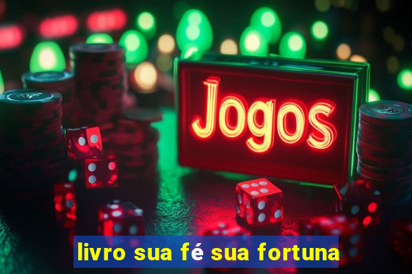 livro sua fé sua fortuna